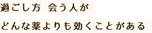 過ごし方 会う人がどんな薬よりも効くことがある